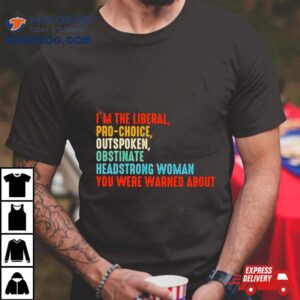 I M The Liberal Pro Choice Outspoken Obstinate Headstrong Woman You Were Warned About Vintage Tshirt