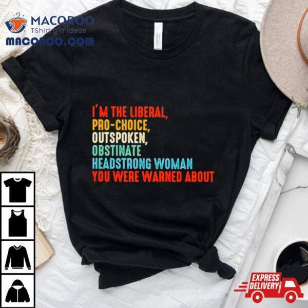 I’m The Liberal Pro Choice Outspoken Obstinate Headstrong Woman You Were Warned About Vintage Shirt