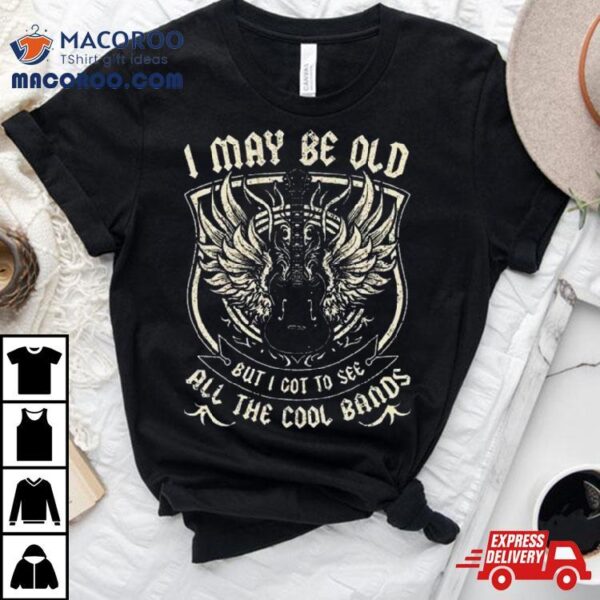 I May Be Old But I Got To See All The Cool Band Rock Concershirt