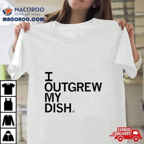 I Outgrew My Dish Shirt