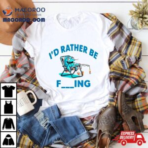 I Rsquo D Rather Be Fishing Funny Tshirt