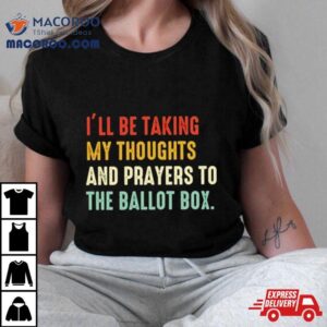 I Rsquo Ll Be Taking My Thoughts And Prayers To The Ballot Box Vintage Tshirt