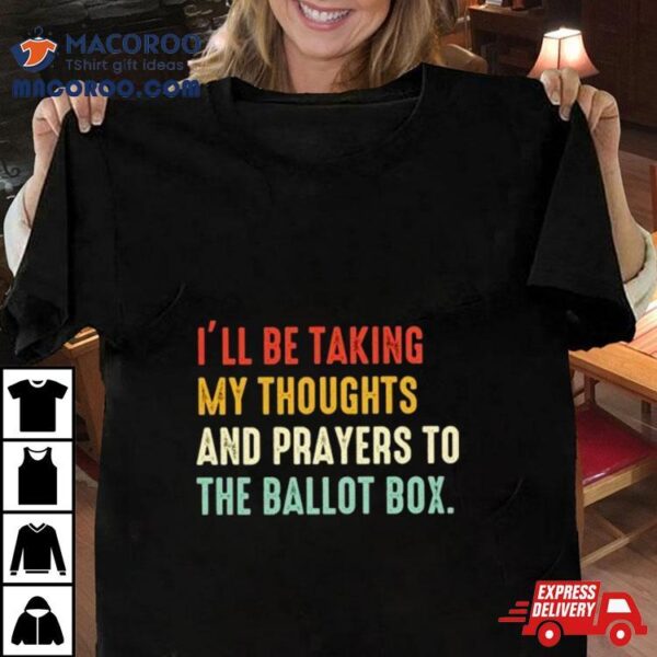 I’ll Be Taking My Thoughts And Prayers To The Ballot Box Vintage Shirt