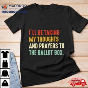 I Rsquo Ll Be Taking My Thoughts And Prayers To The Ballot Box Vintage Tshirt