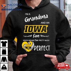 I’m A Grandma And An Iowa Fan Which Means I’m Pretty Much Perfect Shirt