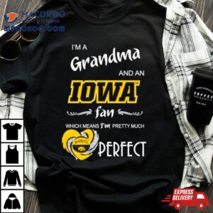 I Rsquo M A Grandma And An Iowa Fan Which Means I Rsquo M Pretty Much Perfec Tshirt