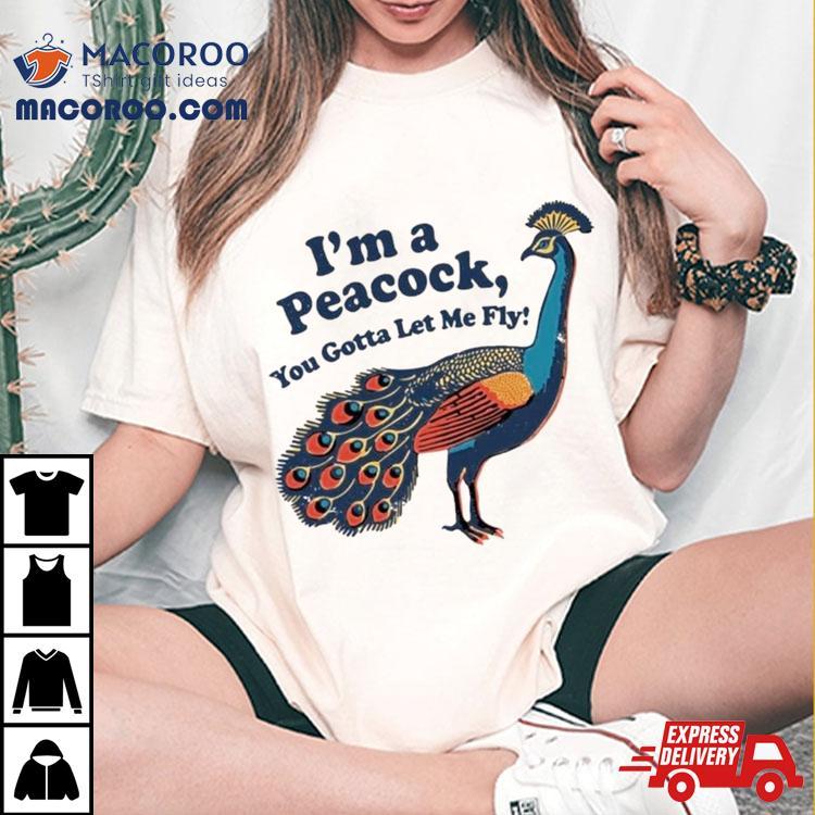 I’m A Peacock You Gotta Let Me Fly T Shirt I’m A Peacock You Gotta Let Me Fly T Shirt