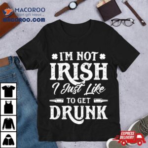 I Rsquo M Not Irish I Just Like To Get Drunk St Patrick Rsquo S Day Tshirt