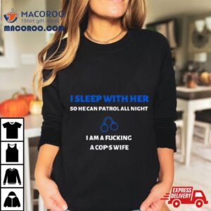 I Sleep With Her So He Can Patrol All Nigh Tshirt