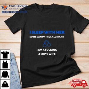 I Sleep With Her So He Can Patrol All Nigh Tshirt