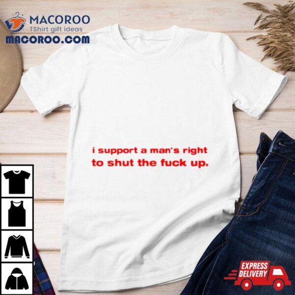 I Support A Man’s Right To Shut The Fuck Up Classic Shirt