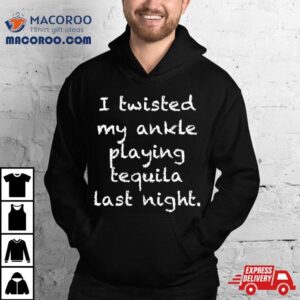 I Twisted My Ankle Playing Tequila Last Nighshirt 1 I Twisted My Ankle Playing Tequila Last Nigh Tshirt