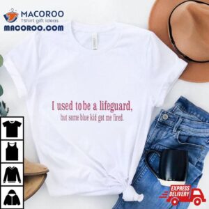 I Used To Be A Lifeguard But Some Blue Kid Got Me Fired Shirt