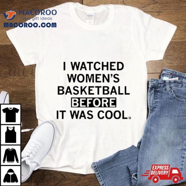 I Watched Women’s Basketball Before It Was Cool Shirt