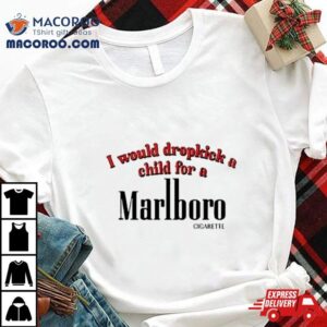 I Would Dropkick A Child For A Cigarette Tshirt