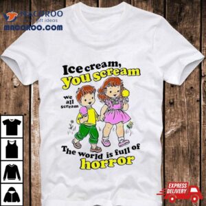 Ice Cream You Scream We All Scream The World Is Full Of Horror Shirt