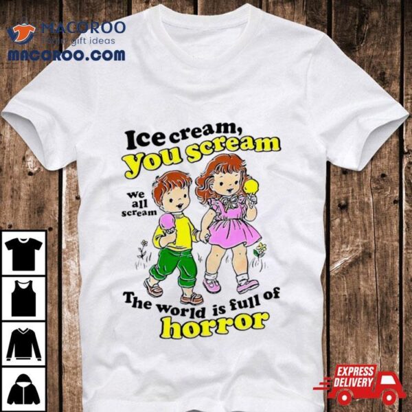 Ice Cream You Scream We All Scream The World Is Full Of Horror Shirt