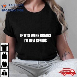 If Tits Were Brains I D Be A Genius Tshirt