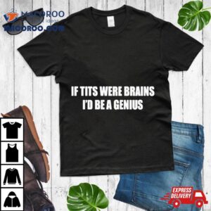 If Tits Were Brains I D Be A Genius Tshirt