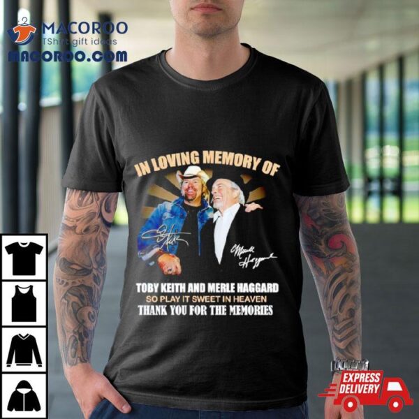 In Loving Memory Of Toby Keith And Merle Haggard Thank You For The Memories Shirt