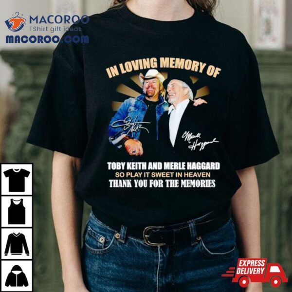 In Loving Memory Of Toby Keith And Merle Haggard Thank You For The Memories Shirt