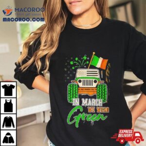 In March We Wear Green Jeep With Flag St Patrick Rsquo S Day Tee Tshirt