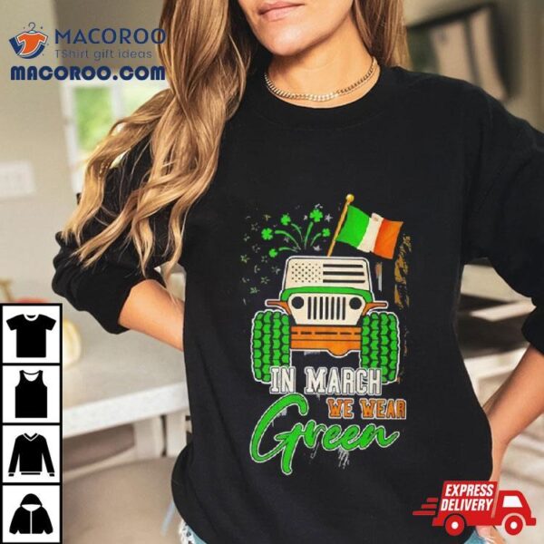 In March We Wear Green Jeep With Flag St Patrick’s Day Tee Shirt