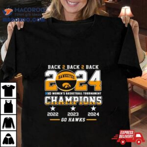 Iowa Hawkeyes Back To Back To Back 2024 Big Women’s Basketball Tournament Champions 2022 2023 2024 Go Hawks Shirt