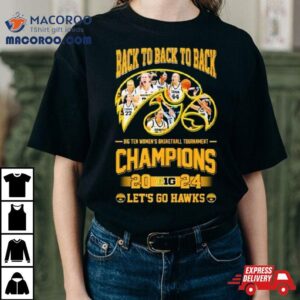 Iowa Hawkeyes Back To Back To Back Big Ten Women S Basketball Tournament Champions Let S Go Hawks Tshirt