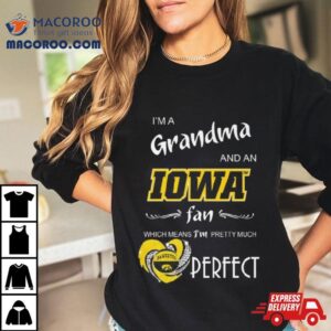 Iowa Hawkeyes I’m A Grandma And An Iowa Fan Which Means I’m Pretty Much Perfecshirt