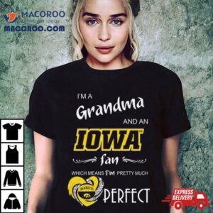 Iowa Hawkeyes I M A Grandma And An Iowa Fan Which Means I M Pretty Much Perfec Tshirt