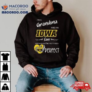 Iowa Hawkeyes I M A Grandma And An Iowa Fan Which Means I M Pretty Much Perfec Tshirt