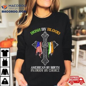 Irish By Blood American By Birth Patriot By Choice Shirt