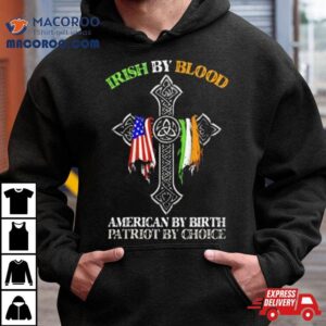 Irish By Blood American By Birth Patriot By Choice Shirt