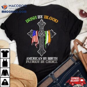 Irish By Blood American By Birth Patriot By Choice Tshirt