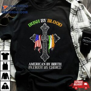 Irish By Blood American By Birth Patriot By Choice Tshirt