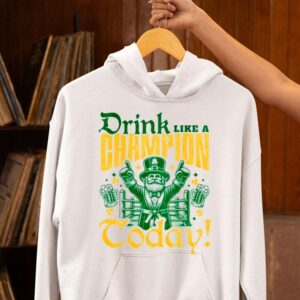 Irish Drink Like A Champion Today Hoodie