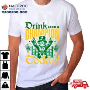 Irish Drink Like A Champion Today Tshirt