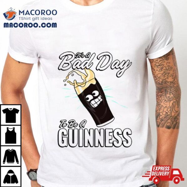 It’s A Bad Day To Be A Guinness T Shirt