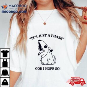 It’s Just A Phase God I Hope So T Shirt