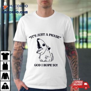 It’s Just A Phase God I Hope So T Shirt