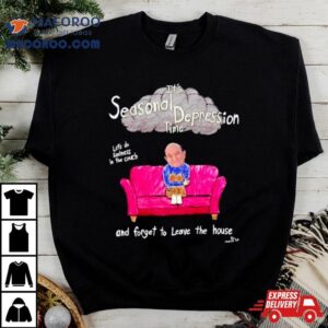 It Rsquo S Seasonal Depression Time Let Rsquo S Do Sadness In The Couch And Forget To Leave The House Tshirt