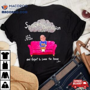 It Rsquo S Seasonal Depression Time Let Rsquo S Do Sadness In The Couch And Forget To Leave The House Tshirt