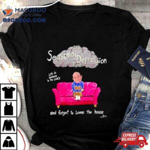 It Rsquo S Seasonal Depression Time Let Rsquo S Do Sadness In The Couch And Forget To Leave The House Tshirt