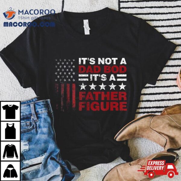 It’s Not A Dad Bod Father Figure 4th Of July Shirt