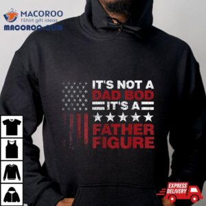 It’s Not A Dad Bod Father Figure 4th Of July Shirt