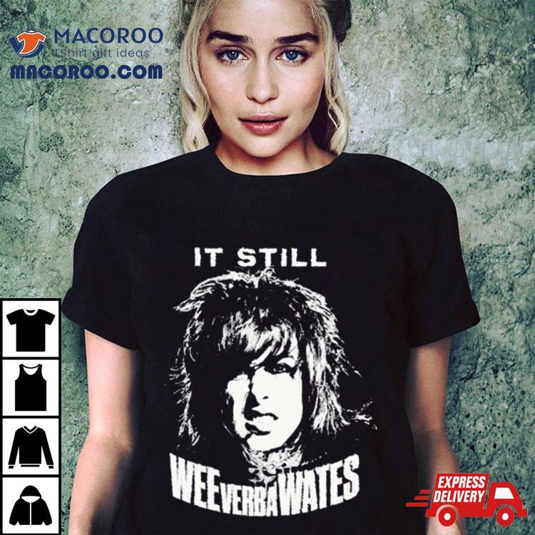 It Still Weeverbawates Shirt It Still Weeverbawates Shirt