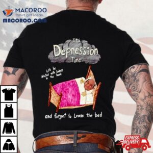 Its Depression Time And Forget To Leave The Bed Shirt 1 Its Depression Time And Forget To Leave The Bed Tshirt