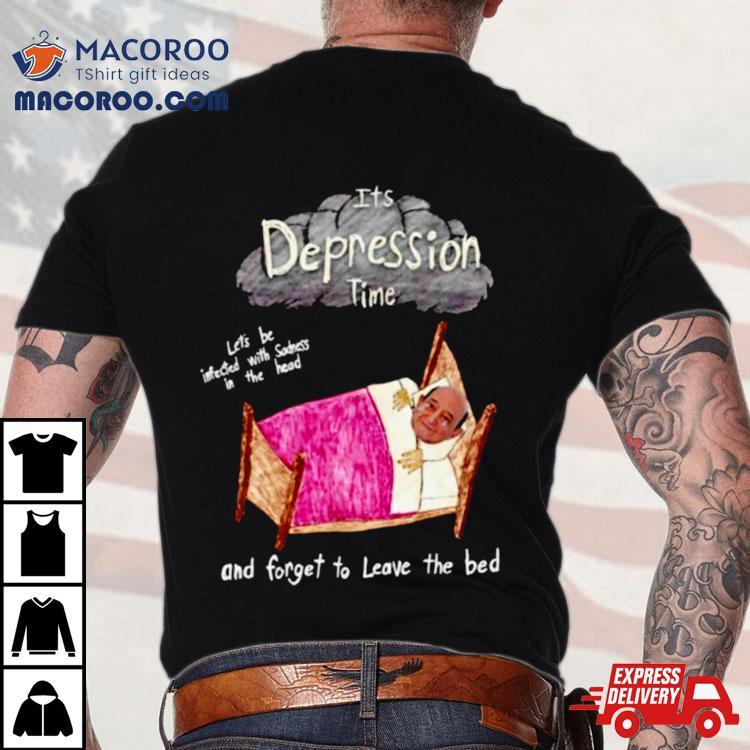 Its Depression Time And Forget To Leave The Bed Shirt Its Depression Time And Forget To Leave The Bed Shirt