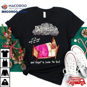 Its Depression Time And Forget To Leave The Bed Shirt 2 Its Depression Time And Forget To Leave The Bed Tshirt
